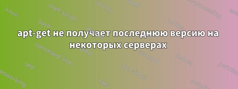 apt-get не получает последнюю версию на некоторых серверах