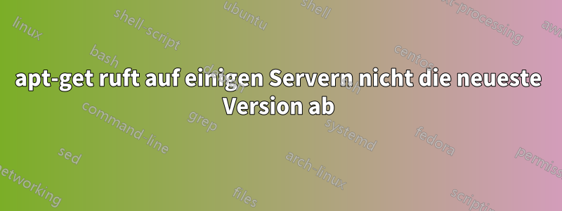 apt-get ruft auf einigen Servern nicht die neueste Version ab