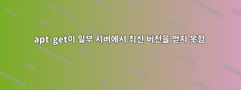 apt-get이 일부 서버에서 최신 버전을 얻지 못함