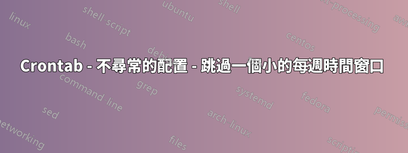 Crontab - 不尋常的配置 - 跳過一個小的每週時間窗口