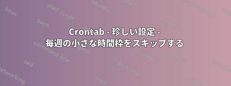 Crontab - 珍しい設定 - 毎週の小さな時間枠をスキップする