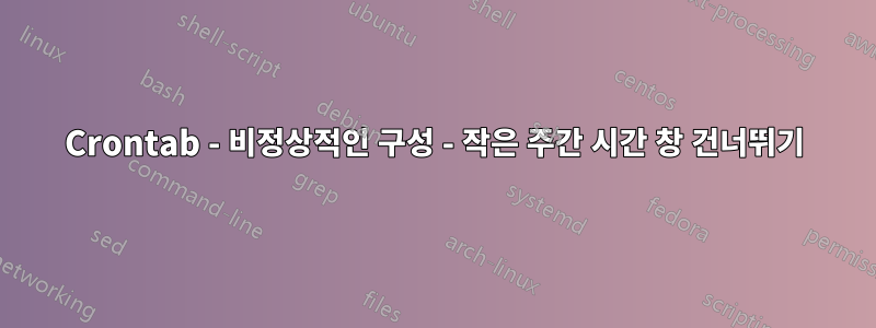 Crontab - 비정상적인 구성 - 작은 주간 시간 창 건너뛰기