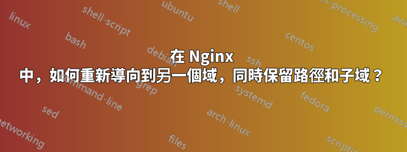 在 Nginx 中，如何重新導向到另一個域，同時保留路徑和子域？