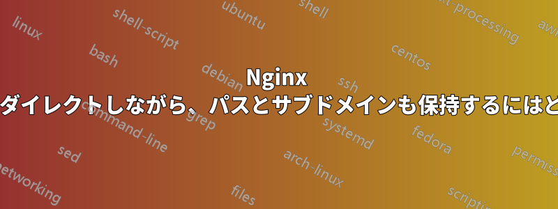 Nginx で、別のドメインにリダイレクトしながら、パスとサブドメインも保持するにはどうすればよいですか?