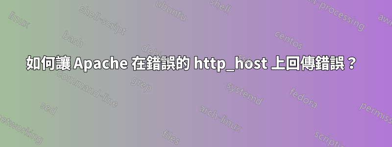 如何讓 Apache 在錯誤的 http_host 上回傳錯誤？ 