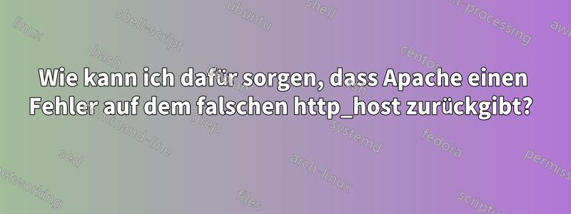 Wie kann ich dafür sorgen, dass Apache einen Fehler auf dem falschen http_host zurückgibt? 