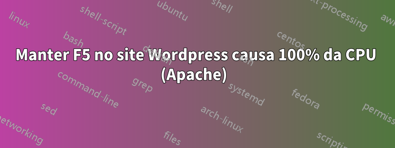 Manter F5 no site Wordpress causa 100% da CPU (Apache) 