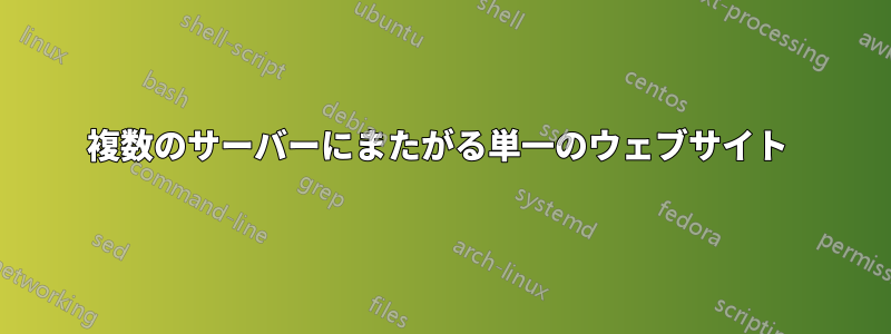 複数のサーバーにまたがる単一のウェブサイト 