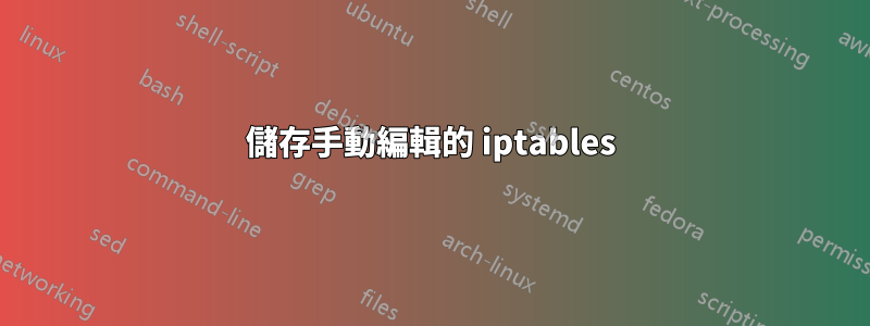 儲存手動編輯的 iptables