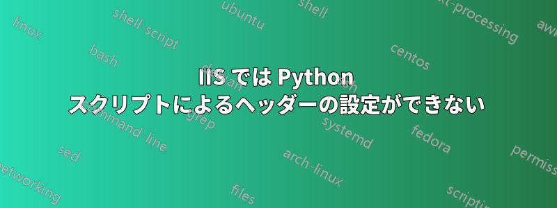 IIS では Python スクリプトによるヘッダーの設定ができない