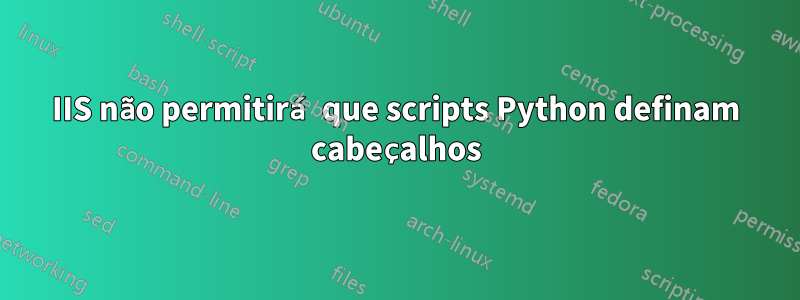 IIS não permitirá que scripts Python definam cabeçalhos