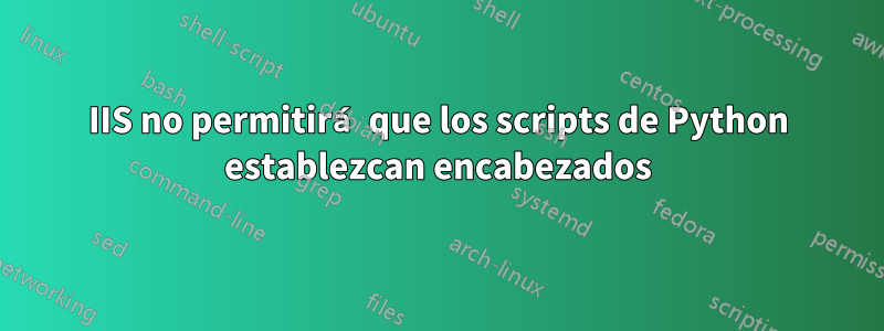 IIS no permitirá que los scripts de Python establezcan encabezados