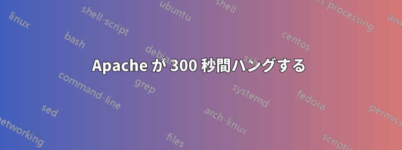 Apache が 300 秒間ハングする