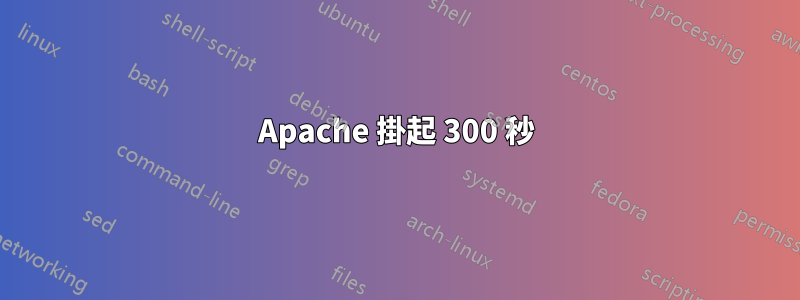 Apache 掛起 300 秒