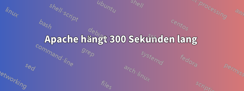 Apache hängt 300 Sekunden lang