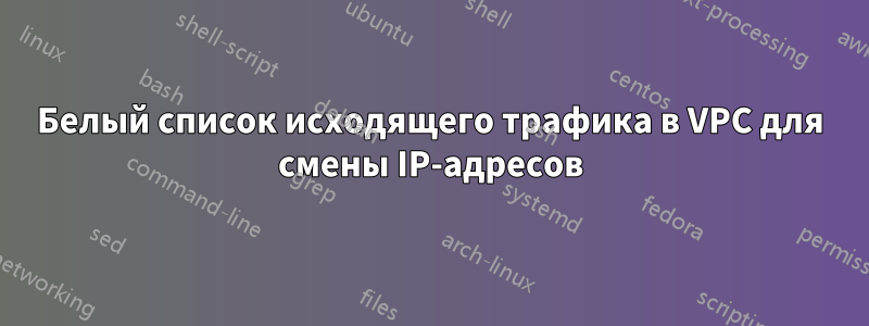 Белый список исходящего трафика в VPC для смены IP-адресов