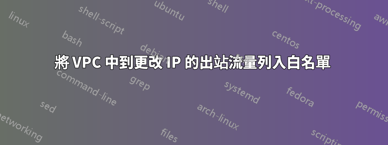 將 VPC 中到更改 IP 的出站流量列入白名單