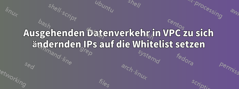 Ausgehenden Datenverkehr in VPC zu sich ändernden IPs auf die Whitelist setzen