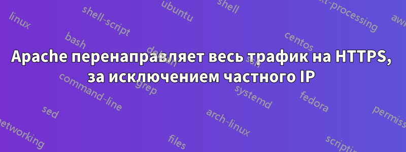 Apache перенаправляет весь трафик на HTTPS, за исключением частного IP