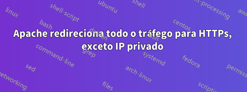Apache redireciona todo o tráfego para HTTPs, exceto IP privado