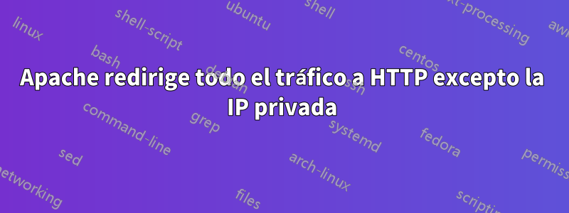 Apache redirige todo el tráfico a HTTP excepto la IP privada