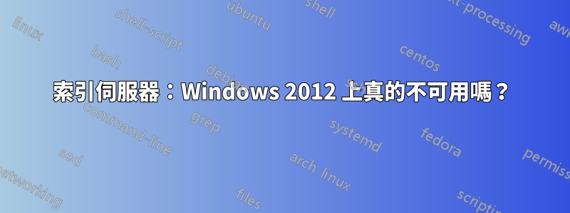 索引伺服器：Windows 2012 上真的不可用嗎？