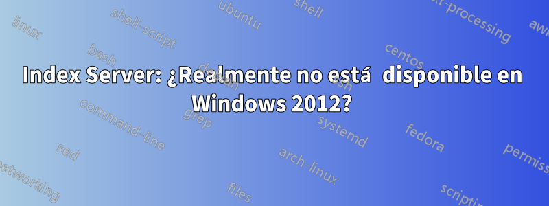 Index Server: ¿Realmente no está disponible en Windows 2012?