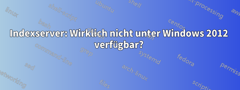 Indexserver: Wirklich nicht unter Windows 2012 verfügbar?