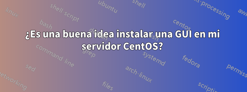¿Es una buena idea instalar una GUI en mi servidor CentOS?