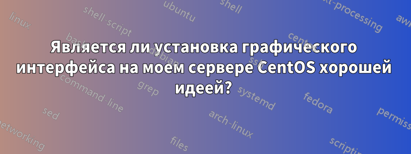 Является ли установка графического интерфейса на моем сервере CentOS хорошей идеей?