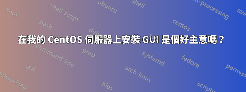 在我的 CentOS 伺服器上安裝 GUI 是個好主意嗎?