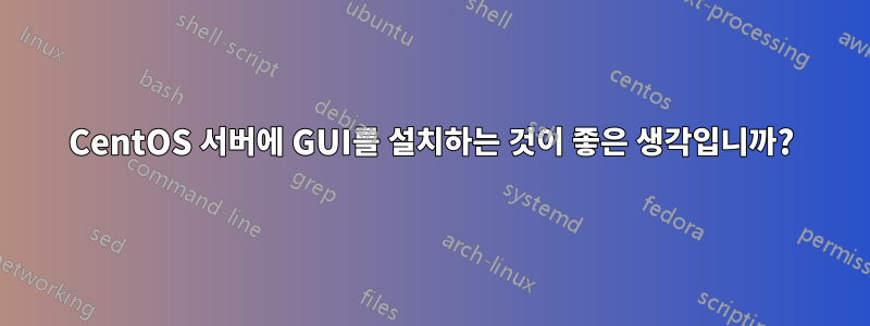 CentOS 서버에 GUI를 설치하는 것이 좋은 생각입니까?