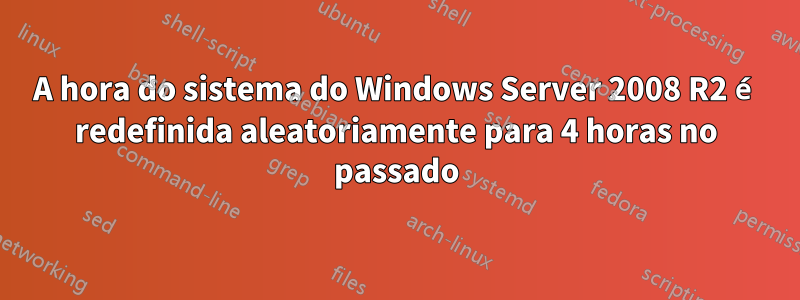 A hora do sistema do Windows Server 2008 R2 é redefinida aleatoriamente para 4 horas no passado