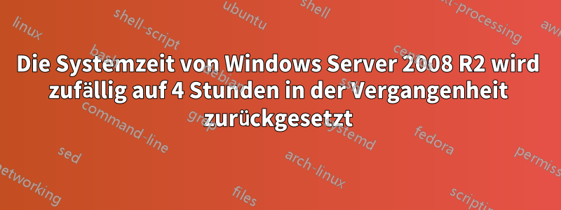 Die Systemzeit von Windows Server 2008 R2 wird zufällig auf 4 Stunden in der Vergangenheit zurückgesetzt