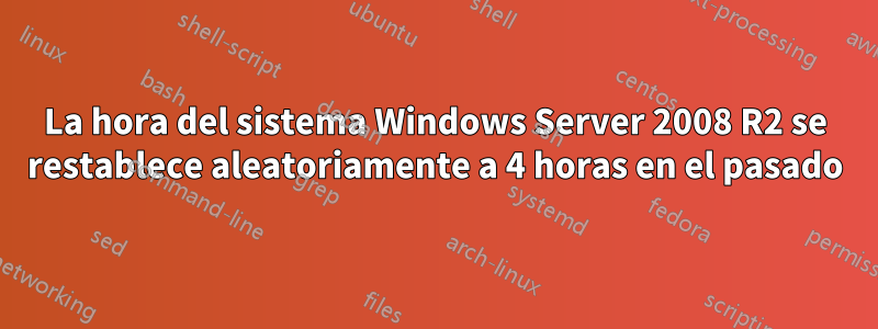 La hora del sistema Windows Server 2008 R2 se restablece aleatoriamente a 4 horas en el pasado