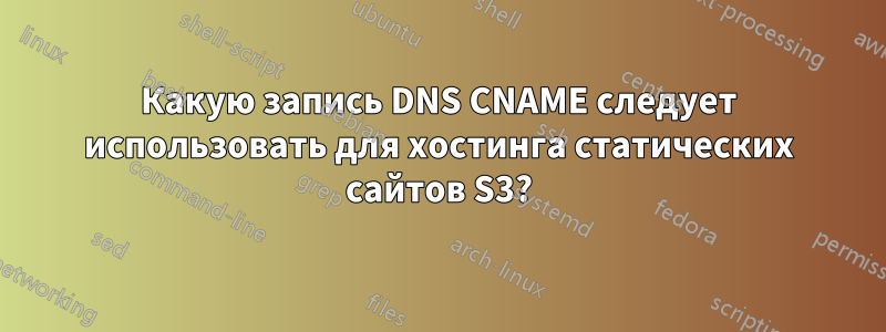 Какую запись DNS CNAME следует использовать для хостинга статических сайтов S3?