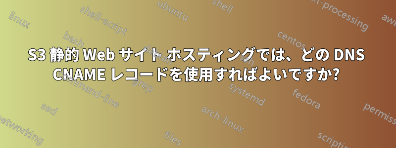 S3 静的 Web サイト ホスティングでは、どの DNS CNAME レコードを使用すればよいですか?