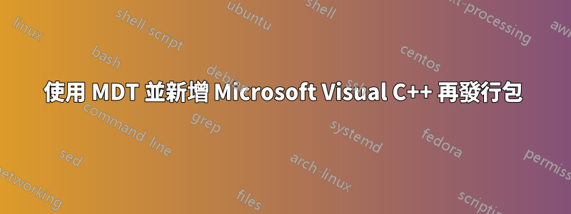 使用 MDT 並新增 Microsoft Visual C++ 再發行包
