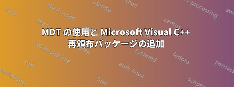 MDT の使用と Microsoft Visual C++ 再頒布パッケージの追加