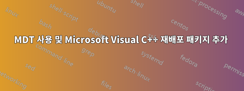 MDT 사용 및 Microsoft Visual C++ 재배포 패키지 추가