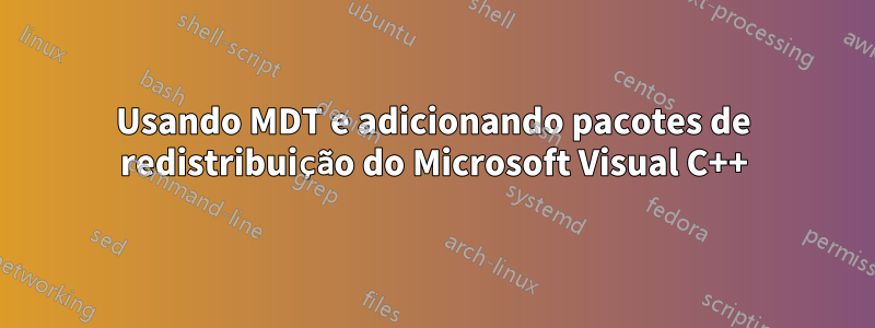 Usando MDT e adicionando pacotes de redistribuição do Microsoft Visual C++