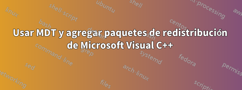 Usar MDT y agregar paquetes de redistribución de Microsoft Visual C++