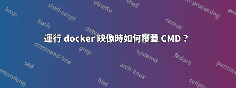 運行 docker 映像時如何覆蓋 CMD？