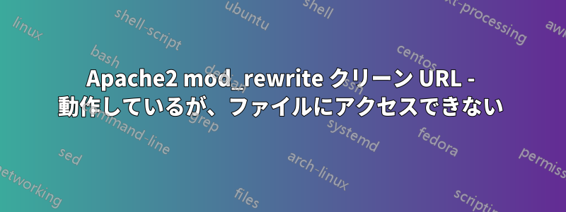 Apache2 mod_rewrite クリーン URL - 動作しているが、ファイルにアクセスできない