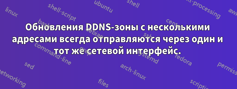 Обновления DDNS-зоны с несколькими адресами всегда отправляются через один и тот же сетевой интерфейс.