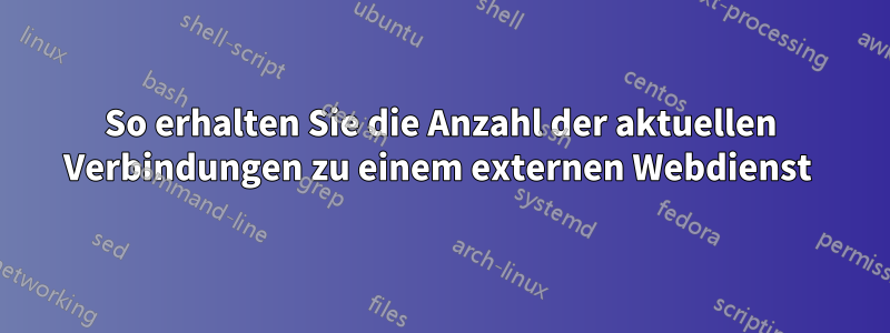 So erhalten Sie die Anzahl der aktuellen Verbindungen zu einem externen Webdienst 