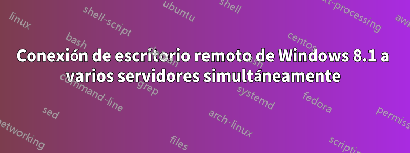 Conexión de escritorio remoto de Windows 8.1 a varios servidores simultáneamente