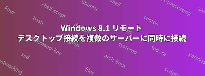 Windows 8.1 リモート デスクトップ接続を複数のサーバーに同時に接続
