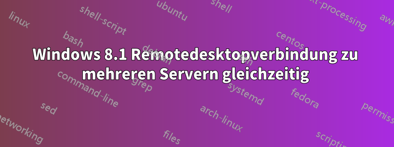 Windows 8.1 Remotedesktopverbindung zu mehreren Servern gleichzeitig
