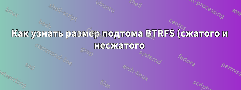 Как узнать размер подтома BTRFS (сжатого и несжатого)